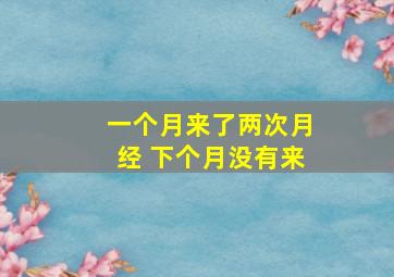 一个月来了两次月经 下个月没有来